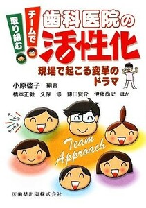 チームで取り組む歯科医院の活性化 現場で起こる変革のドラマ／小原啓子【編著】