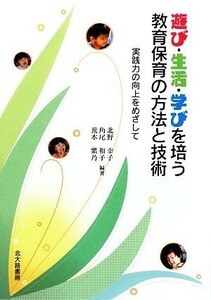 遊び・生活・学びを培う教育保育の方法と技術 実践力の向上をめざして／北野幸子，角尾和子，荒木紫乃【編著】