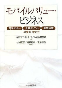 モバイルバリュー・ビジネス 電子マネー・企業ポイント・仮想通貨の見方・考え方／ＮＴＴドコモモバイル社会研究所【編】，杉浦宣彦，遊橋