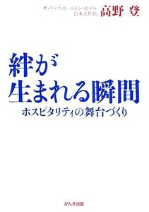 絆が生まれる瞬間 ホスピタリティの舞台づくり／高野登【著】