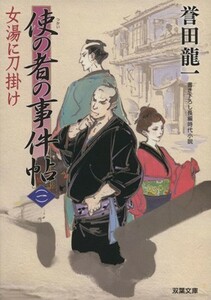 使の者の事件帖(一) 女湯に刀掛け 双葉文庫／誉田龍一(著者)