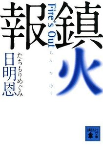 鎮火報 Ｆｉｒｅ’ｓ　Ｏｕｔ 講談社文庫／日明恩【著】