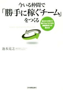 今いる仲間で「勝手に稼ぐチーム」をつくる 自分から考えて動けるようになる課題発見力の高め方／池本克之(著者)