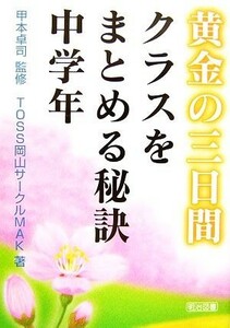 黄金の三日間　クラスをまとめる秘訣　中学年／甲本卓司【監修】，ＴＯＳＳ岡山サークルＭＡＫ【著】