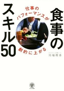 仕事のパフォーマンスが劇的に上がる　食事のスキル５０／川端理香(著者)