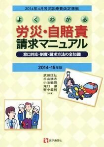 よくわかる労災・自賠責請求マニュアル　窓口対応・制度・請求方法の全知識　２０１４－１５年版 （２０１４年４月労災診療費改定準拠） 武田匡弘／共著　杉山勝志／共著　小池敏寛／共著　滝口徹／共著　野中義哲／共著