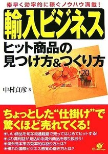 輸入ビジネスヒット商品の見つけ方＆つくり方 素早く効率的に稼ぐノウハウ満載！／中村貞彦【著】