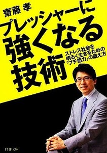 プレッシャーに強くなる技術 ストレス社会を明るく生きるための「プチ胆力」の鍛え方 ＰＨＰ文庫／齋藤孝【著】