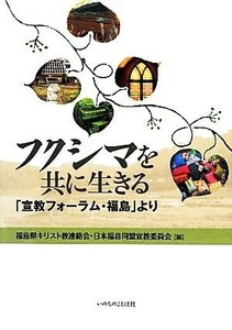 フクシマを共に生きる 「宣教フォーラム・福島」より／福島県キリスト教連絡会(編者),日本福音同盟宣教委員会(編者)