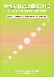 女性人材の活躍(２０１５) 第６回コア人材としての女性社員育成に関する調査結果／日本生産性本部ダイバーシティ推進センター【編】