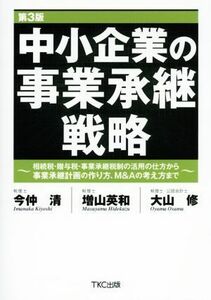 中小企業の事業承継戦略　第３版 相続税・贈与税・事業承継税制の活用の仕方から事業承継計画の作り方、Ｍ＆Ａの考え方まで／今仲清(著者),