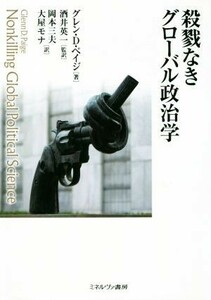 殺戮なきグローバル政治学／グレン・Ｄ・ペイジ(著者),酒井英一(著者),岡本三夫(訳者),大屋モナ(訳者)