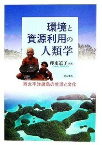 環境と資源利用の人類学 西太平洋諸島の生活と文化／印東道子【編著】