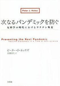 次なるパンデミックを防ぐ 反科学の時代におけるワクチン外交／ピーター・Ｊ．ホッテズ(著者),詫摩佳代(訳者)