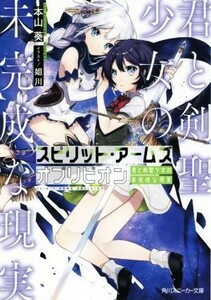 スピリット・アームズオブリビオン　君と剣聖少女の未完成な現実 （角川スニーカー文庫　も－３－１－１） 本山葵／著