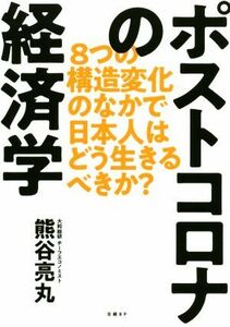 ポストコロナの経済学 ８つの構造変化のなかで日本人はどう生きるべきか？／熊谷亮丸(著者)