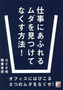 仕事にあふれるムダを見つけてなくす方法！ ＡＳＵＫＡ　ＢＵＳＩＮＥＳＳ／はざま悟(著者),稲葉豊茂(著者)