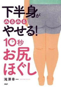 下半身がみるみるやせる！１０秒お尻ほぐし／滝澤幸一(著者)