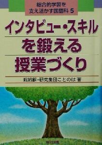 総合的学習を支え活かす国語科(５) インタビュー・スキルを鍛える授業づくり 総合的学習を支え活かす国語科５／堀裕嗣(著者)