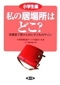 私の居場所はどこ？　小学生編 保健室で受けとめた子どものサイン 健康双書全養サシリーズ／全国養護教諭サークル協議会【企画】，五十嵐由