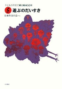 子どもの作文で綴る戦後５０年(５) 遊ぶのだいすき／日本作文の会【編】