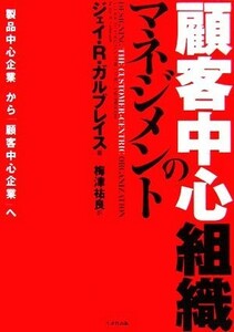 顧客中心組織のマネジメント 「製品中心企業」から「顧客中心企業」へ／ジェイ・Ｒ．ガルブレイス，梅津祐良【訳】