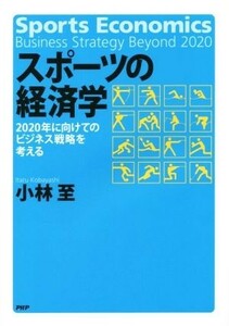 スポーツの経済学 ２０２０年に向けてのビジネス戦略を考える／小林至(著者)