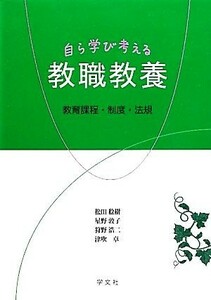 自ら学び考える教職教養 教育課程・制度・法規／松田稔樹，星野敦子，狩野浩二，津吹卓【著】