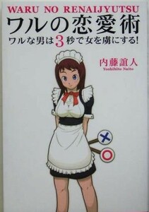 ワルの恋愛術 ワルな男は３秒で女を虜にする！／内藤誼人(著者)