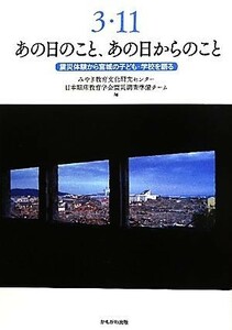 ３・１１あの日のこと、あの日からのこと 震災体験から宮城の子ども・学校を語る／みやぎ教育文化研究センター日本臨床教育学会震災調査準