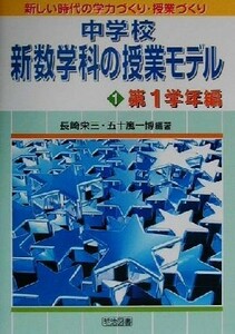 中学校新数学科の授業モデル(１) 第１学年編 新しい時代の学力づくり・授業づくり／長崎栄三(著者),五十嵐一博(著者)