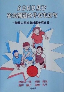 ＡＤＨＤ及びその周辺の子どもたち 特性に対する対応を考える／尾崎洋一郎(著者),池田英俊(著者),錦戸恵子(著者),草野和子(著者)