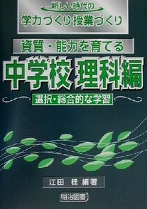 資質・能力を育てる　中学校理科編　選択・総合的な学習(中学校　理科編　選択・総合的な学習) 新しい時代の学力づくり授業づくり／江田稔(