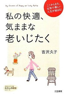 私の快適、気ままな老いじたく 知的生きかた文庫わたしの時間シリーズ／吉沢久子【著】