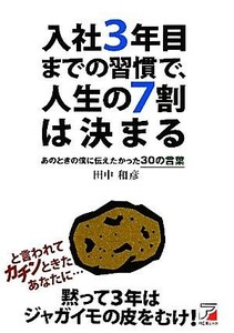 入社３年目までの習慣で、人生の７割は決まる あのときの僕に伝えたかった３０の言葉 アスカビジネス／田中和彦【著】