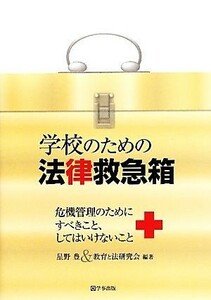 学校のための法律救急箱 危機管理のためにすべきこと、してはいけないこと／星野豊，教育と法研究会【編著】