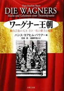 ワーグナー王朝 舞台芸術の天才、その一族の権力と秘密／ハンス＝ヨアヒムバウアー【著】，吉田真，滝藤早苗【共訳】