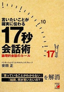 言いたいことが確実に伝わる１７秒会話術 論理的会話のルール アスカビジネス／安田正【著】