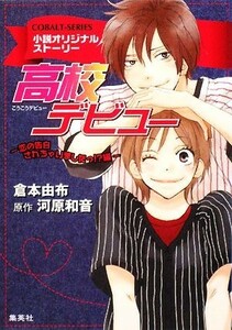 高校デビュー　恋の告白されちゃいましたっ！？編 小説オリジナルストーリー コバルト文庫／倉本由布【著】，河原和音【原作】