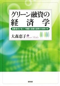 グリーン融資の経済学 消費者向け省エネ機器・設備支援策の効果分析／大森恵子(著者)