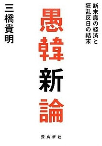 愚韓新論 断末魔の経済と狂乱反日の結末／三橋貴明【著】