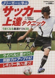 Ｊリーガーに学ぶサッカー上達テクニック うまくなる厳選ドリル３０ ＣＯＳＭＩＣ　ＭＯＯＫ／矢野晴之介(著者)