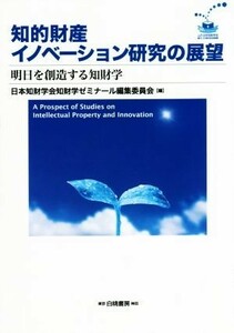 知的財産イノベーション研究の展望 明日を創造する知財学／日本知財学会知財学ゼミナール編集委員会(編者)