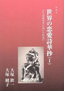 世界の恋愛詩華抄(I) ひとは恋せずにはいられない／大塚欽一(著者),大塚綾子(編者)