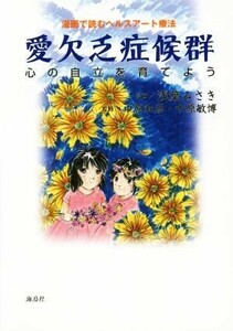 愛欠乏症候群 漫画で読むヘルスアート療法　心の自立を育てよう／浅葉みさき(著者),中原和彦,中原敏博