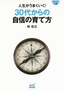 人生がうまくいく！３０代からの自信の育て方 まわりに振り回されない「本当の自信」が手に入る１冊！ マイナビ文庫／林忠之(著者)