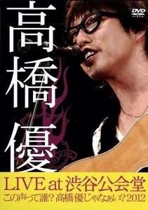 ＬＩＶＥ　ＴＯＵＲ　～この声って誰？高橋優じゃなぁい？２０１２　ａｔ　渋谷公会堂２０１２．７．１／高橋優