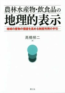 農林水産物・飲食品の地理的表示 地域の産物の価値を高める制度利用の手引／高橋梯二(著者)