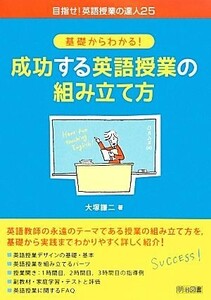 基礎からわかる！成功する英語授業の組み立て方 目指せ！英語授業の達人２５／大塚謙二【著】