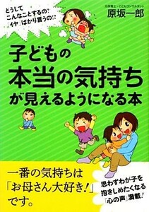 子どもの本当の気持ちが見えるようになる本／原坂一郎【著】